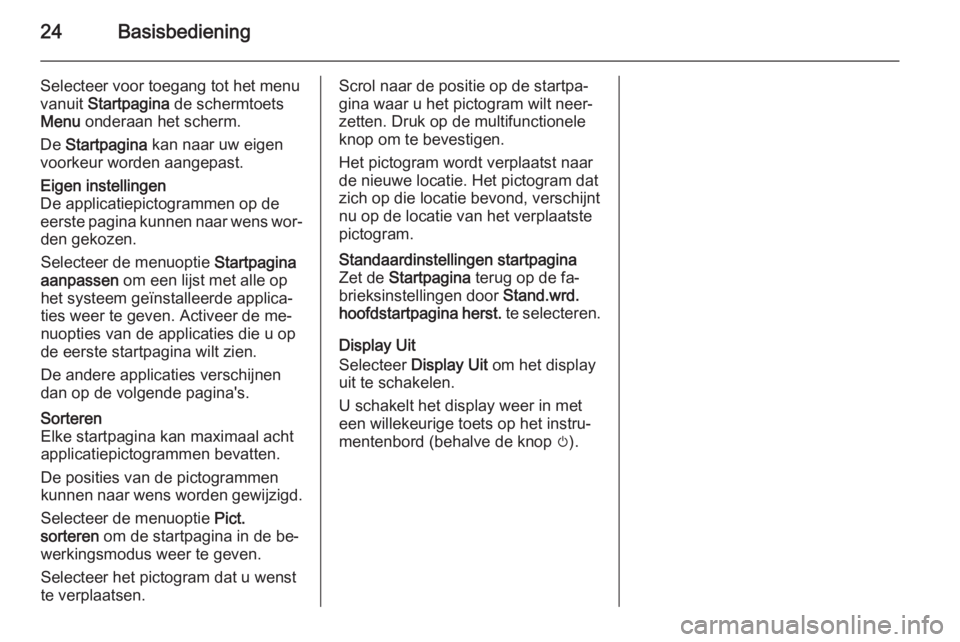 OPEL MERIVA 2014.5  Handleiding Infotainment (in Dutch) 24Basisbediening
Selecteer voor toegang tot het menu
vanuit  Startpagina  de schermtoets
Menu  onderaan het scherm.
De  Startpagina  kan naar uw eigen
voorkeur worden aangepast.Eigen instellingen
De a