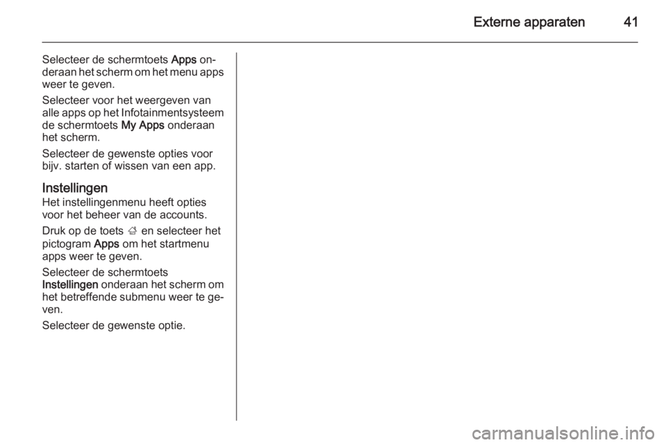 OPEL MERIVA 2014.5  Handleiding Infotainment (in Dutch) Externe apparaten41
Selecteer de schermtoets Apps on‐
deraan het scherm om het menu apps weer te geven.
Selecteer voor het weergeven van
alle apps op het Infotainmentsysteem
de schermtoets  My Apps 