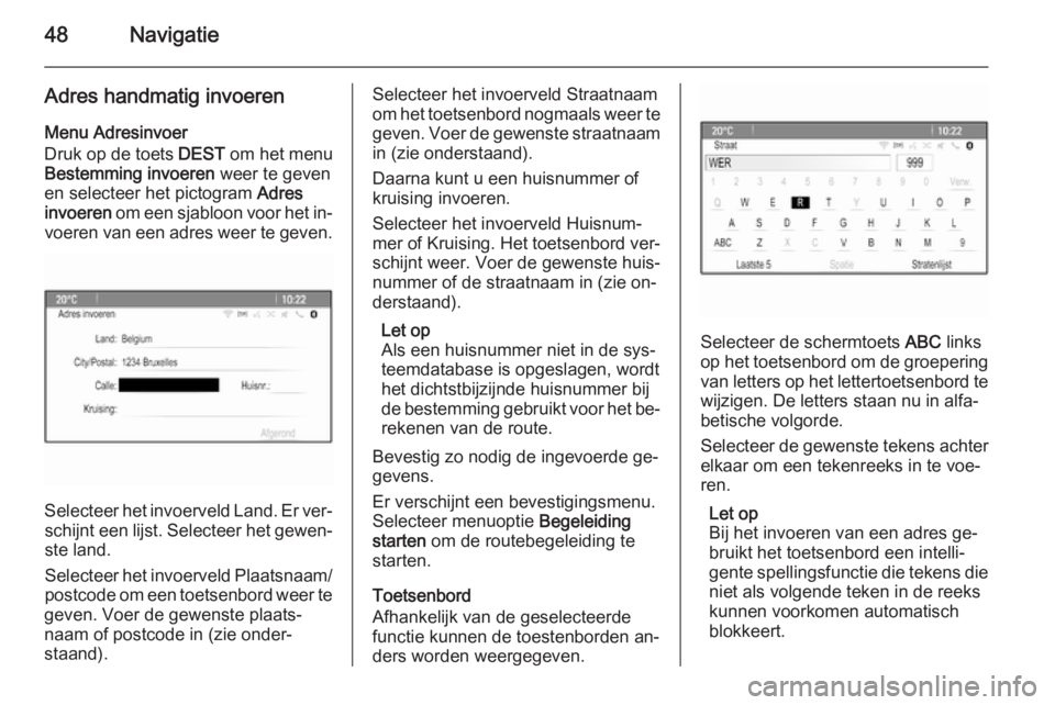 OPEL MERIVA 2014.5  Handleiding Infotainment (in Dutch) 48Navigatie
Adres handmatig invoeren
Menu Adresinvoer
Druk op de toets  DEST om het menu
Bestemming invoeren  weer te geven
en selecteer het pictogram  Adres
invoeren  om een sjabloon voor het in‐
v