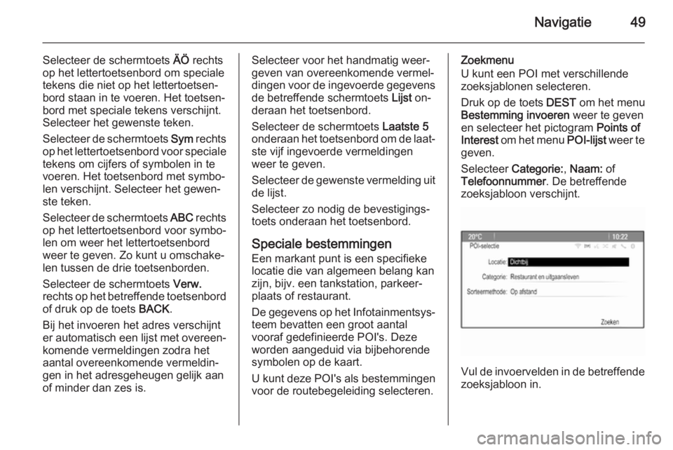 OPEL MERIVA 2014.5  Handleiding Infotainment (in Dutch) Navigatie49
Selecteer de schermtoets ÄÖ rechts
op het lettertoetsenbord om speciale
tekens die niet op het lettertoetsen‐
bord staan in te voeren. Het toetsen‐
bord met speciale tekens verschijn