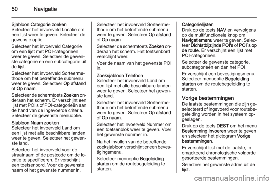 OPEL MERIVA 2014.5  Handleiding Infotainment (in Dutch) 50Navigatie
Sjabloon Categorie zoeken
Selecteer het invoerveld Locatie om
een lijst weer te geven. Selecteer de
gewenste optie.
Selecteer het invoerveld Categorie
om een lijst met POI-categorieën
wee