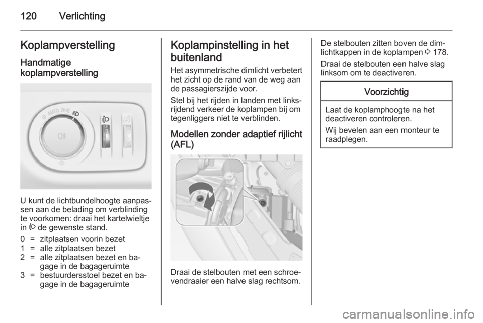 OPEL MERIVA 2014.5  Gebruikershandleiding (in Dutch) 120VerlichtingKoplampverstelling
Handmatige
koplampverstelling 
U kunt de lichtbundelhoogte aanpas‐
sen aan de belading om verblinding
te voorkomen: draai het kartelwieltje
in  ? de gewenste stand.
