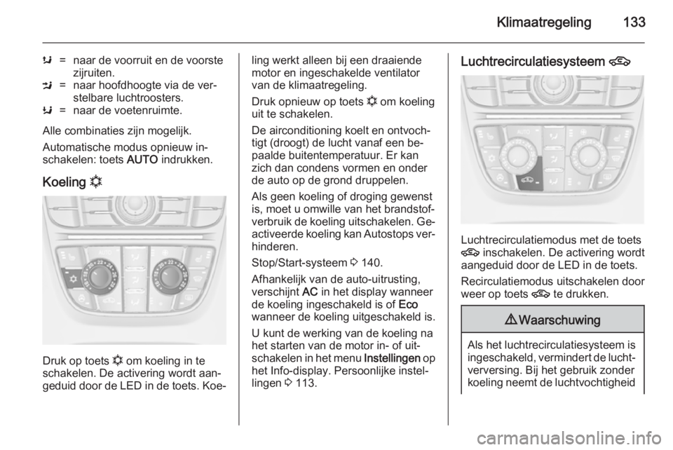 OPEL MERIVA 2014.5  Gebruikershandleiding (in Dutch) Klimaatregeling133
s=naar de voorruit en de voorste
zijruiten.M=naar hoofdhoogte via de ver‐
stelbare luchtroosters.K=naar de voetenruimte.
Alle combinaties zijn mogelijk.
Automatische modus opnieuw