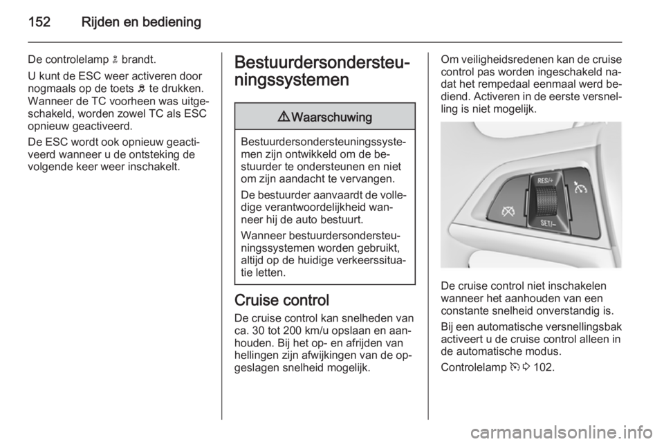 OPEL MERIVA 2014.5  Gebruikershandleiding (in Dutch) 152Rijden en bediening
De controlelamp n brandt.
U kunt de ESC weer activeren door nogmaals op de toets  b te drukken.
Wanneer de TC voorheen was uitge‐ schakeld, worden zowel TC als ESC
opnieuw gea
