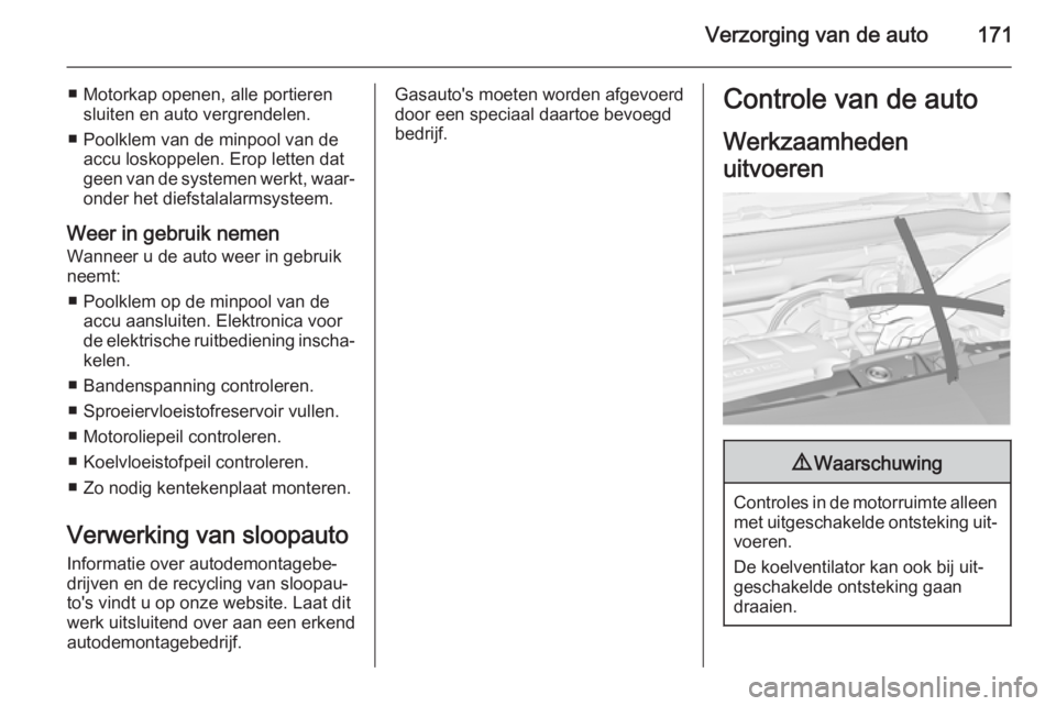 OPEL MERIVA 2014.5  Gebruikershandleiding (in Dutch) Verzorging van de auto171
■ Motorkap openen, alle portierensluiten en auto vergrendelen.
■ Poolklem van de minpool van de accu loskoppelen. Erop letten dat
geen van de systemen werkt, waar‐
onde