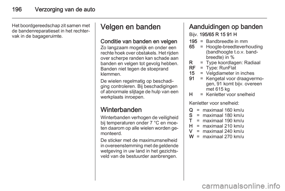 OPEL MERIVA 2014.5  Gebruikershandleiding (in Dutch) 196Verzorging van de auto
Het boordgereedschap zit samen metde bandenreparatieset in het rechter‐
vak in de bagageruimte.Velgen en banden
Conditie van banden en velgen
Zo langzaam mogelijk en onder 