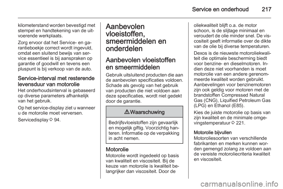 OPEL MERIVA 2014.5  Gebruikershandleiding (in Dutch) Service en onderhoud217
kilometerstand worden bevestigd met
stempel en handtekening van de uit‐
voerende werkplaats.
Zorg ervoor dat het Service- en ga‐
rantieboekje correct wordt ingevuld,
omdat 