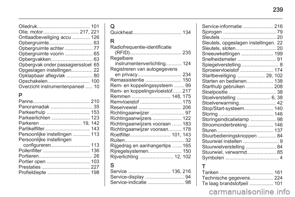 OPEL MERIVA 2014.5 Gebruikershandleiding (in Dutch) 239
Oliedruk...................................... 101
Olie, motor .......................... 217, 221
Ontlaadbeveiliging accu ............126
Opbergruimte................................ 63
Opbergru OPEL MERIVA 2014.5 Gebruikershandleiding (in Dutch) 239
Oliedruk...................................... 101
Olie, motor .......................... 217, 221
Ontlaadbeveiliging accu ............126
Opbergruimte................................ 63
Opbergru