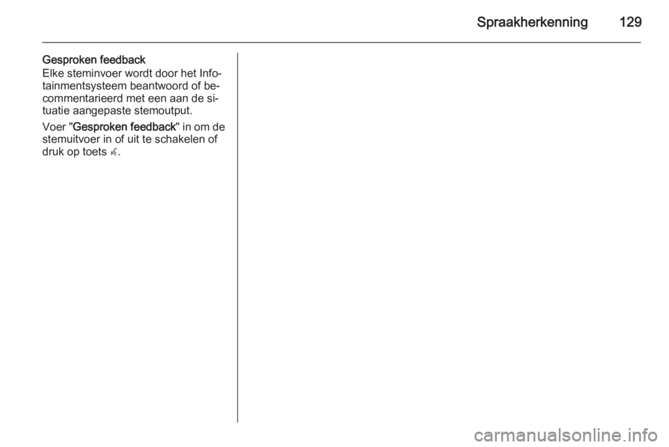 OPEL MERIVA 2015 Handleiding Infotainment (in Dutch) Spraakherkenning129
Gesproken feedback
Elke steminvoer wordt door het Info‐
tainmentsysteem beantwoord of be‐
commentarieerd met een aan de si‐
tuatie aangepaste stemoutput.
Voer " Gesproken OPEL MERIVA 2015 Handleiding Infotainment (in Dutch) Spraakherkenning129
Gesproken feedback
Elke steminvoer wordt door het Info‐
tainmentsysteem beantwoord of be‐
commentarieerd met een aan de si‐
tuatie aangepaste stemoutput.
Voer " Gesproken