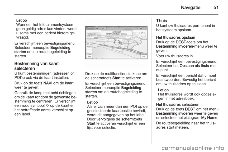 OPEL MERIVA 2015  Handleiding Infotainment (in Dutch) Navigatie51
Let op
Wanneer het Infotainmentsysteem
geen geldig adres kan vinden, wordt
u soms met een bericht hierom ge‐
vraagd.
Er verschijnt een bevestigingsmenu.
Selecteer menuoptie  Begeleiding
