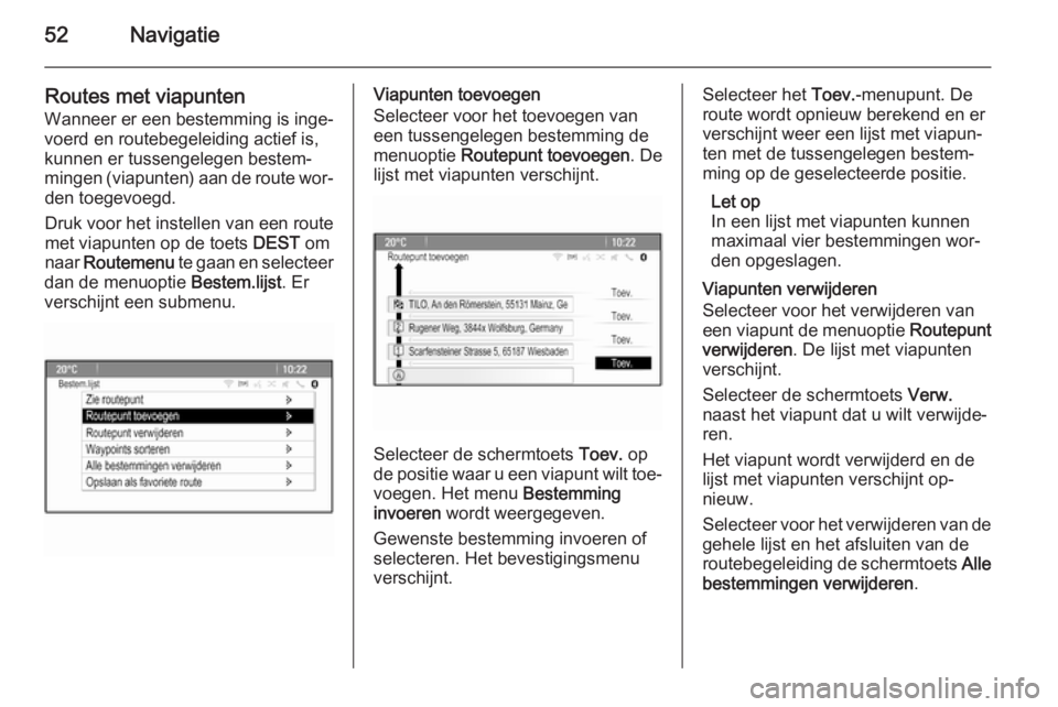 OPEL MERIVA 2015  Handleiding Infotainment (in Dutch) 52Navigatie
Routes met viapunten
Wanneer er een bestemming is inge‐
voerd en routebegeleiding actief is,
kunnen er tussengelegen bestem‐
mingen (viapunten) aan de route wor‐ den toegevoegd.
Druk