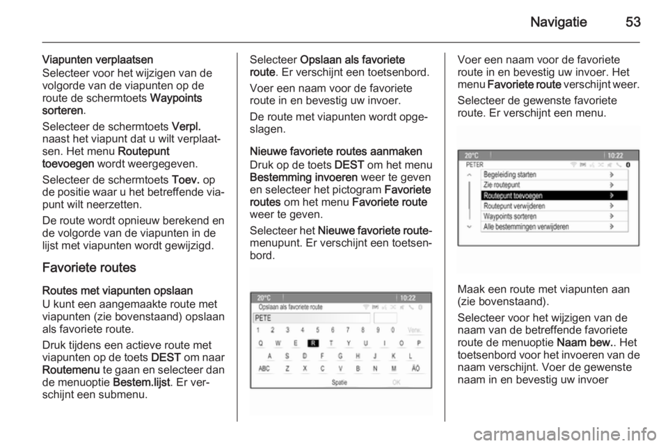 OPEL MERIVA 2015  Handleiding Infotainment (in Dutch) Navigatie53
Viapunten verplaatsen
Selecteer voor het wijzigen van de volgorde van de viapunten op de
route de schermtoets  Waypoints
sorteren .
Selecteer de schermtoets  Verpl.
naast het viapunt dat u