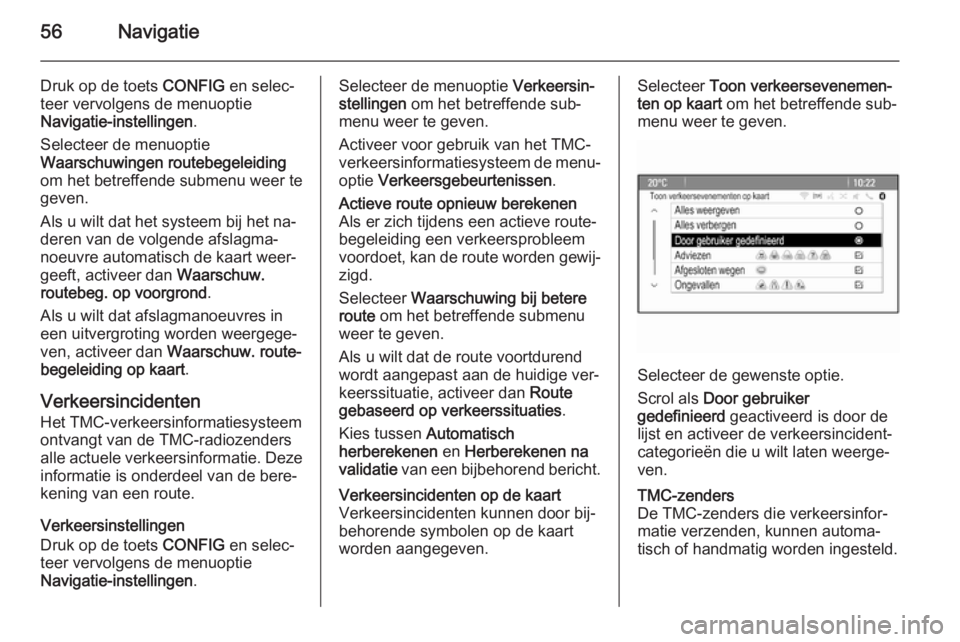 OPEL MERIVA 2015  Handleiding Infotainment (in Dutch) 56Navigatie
Druk op de toets CONFIG en selec‐
teer vervolgens de menuoptie
Navigatie-instellingen .
Selecteer de menuoptie
Waarschuwingen routebegeleiding
om het betreffende submenu weer te
geven.
A