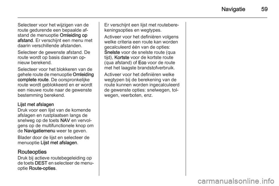 OPEL MERIVA 2015  Handleiding Infotainment (in Dutch) Navigatie59
Selecteer voor het wijzigen van deroute gedurende een bepaalde af‐
stand de menuoptie  Omleiding op
afstand . Er verschijnt een menu met
daarin verschillende afstanden.
Selecteer de gewe