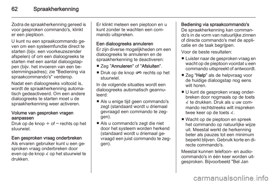 OPEL MERIVA 2015  Handleiding Infotainment (in Dutch) 62Spraakherkenning
Zodra de spraakherkenning gereed is
voor gesproken commando's, klinkt
er een pieptoon.
U kunt nu een spraakcommando ge‐
ven om een systeemfunctie direct te
starten (bijv. een 
