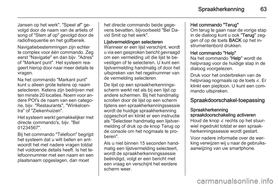 OPEL MERIVA 2015  Handleiding Infotainment (in Dutch) Spraakherkenning63
Jansen op het werk", "Speel af" ge‐volgd door de naam van de artiets of
song of "Stem af op" gevolgd door de
radiofrequentie en het golfbereik.
Navigatiebestem