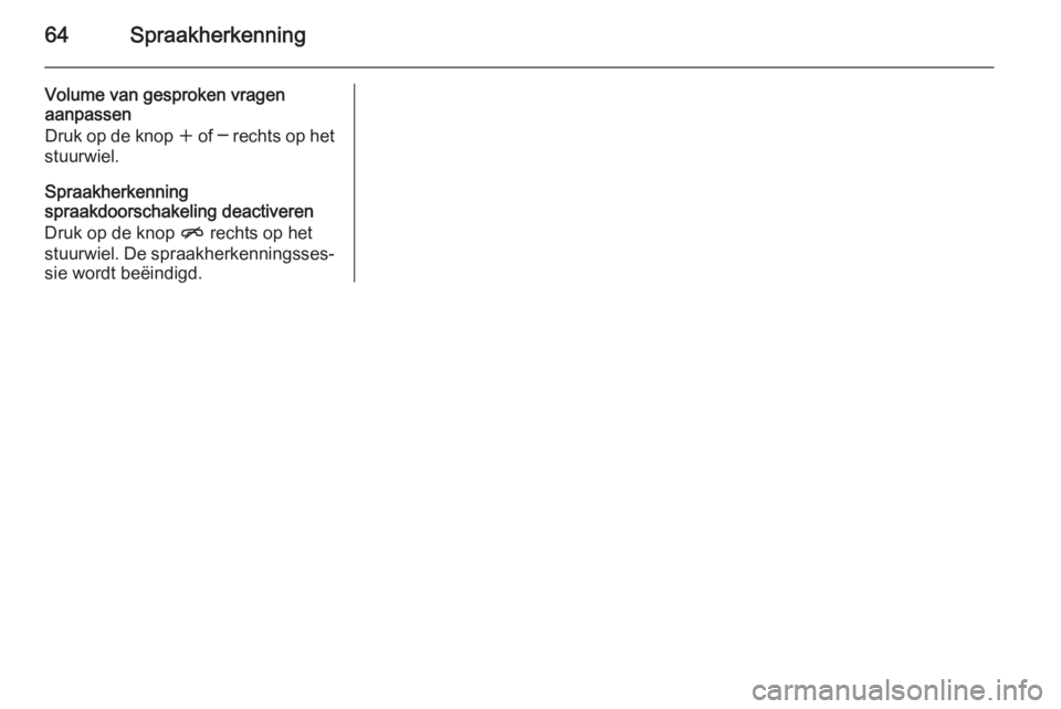 OPEL MERIVA 2015  Handleiding Infotainment (in Dutch) 64Spraakherkenning
Volume van gesproken vragen
aanpassen
Druk op de knop  w of  ─ rechts op het
stuurwiel.
Spraakherkenning
spraakdoorschakeling deactiveren
Druk op de knop  n rechts op het
stuurwie