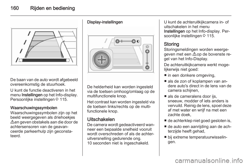 OPEL MERIVA 2015  Gebruikershandleiding (in Dutch) 160Rijden en bediening
De baan van de auto wordt afgebeeld
overeenkomstig de stuurhoek.
U kunt de functie deactiveren in het
menu  Instellingen  op het Info-display.
Persoonlijke instellingen  3 115.
