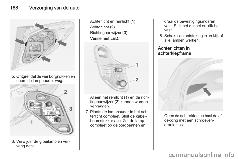 OPEL MERIVA 2015 Gebruikershandleiding (in Dutch) 188Verzorging van de auto
5.Ontgrendel de vier borgnokken en
neem de lamphouder weg.
6. Verwijder de gloeilamp en ver‐ vang deze.
Achterlicht en remlicht ( 1)
Achterlicht ( 2)
Richtingaanwijzer ( 3) OPEL MERIVA 2015 Gebruikershandleiding (in Dutch) 188Verzorging van de auto
5.Ontgrendel de vier borgnokken en
neem de lamphouder weg.
6. Verwijder de gloeilamp en ver‐ vang deze.
Achterlicht en remlicht ( 1)
Achterlicht ( 2)
Richtingaanwijzer ( 3)