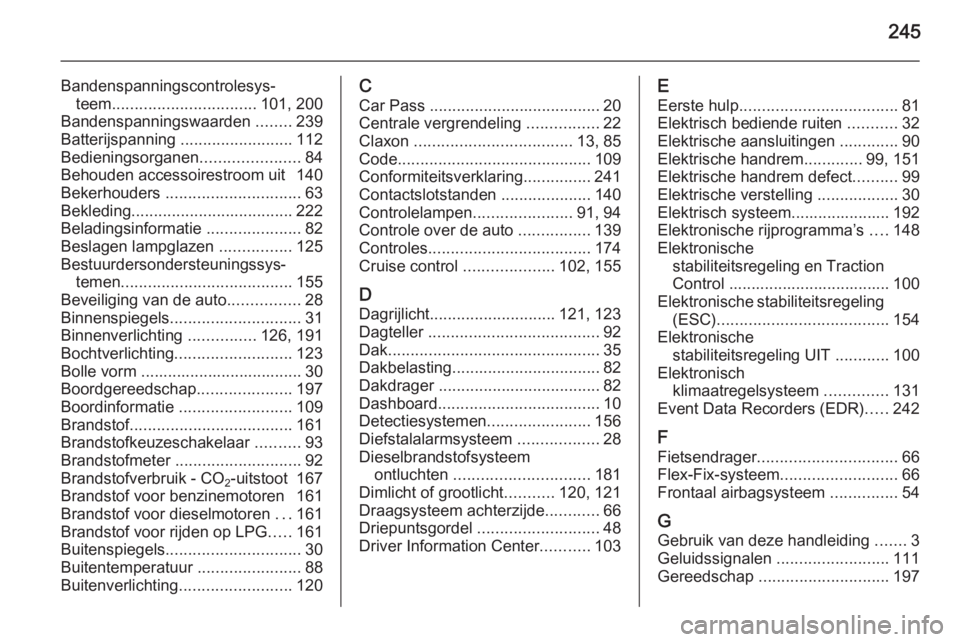 OPEL MERIVA 2015 Gebruikershandleiding (in Dutch) 245
Bandenspanningscontrolesys‐teem ................................ 101, 200
Bandenspanningswaarden ........239
Batterijspanning .........................112
Bedieningsorganen ................... OPEL MERIVA 2015 Gebruikershandleiding (in Dutch) 245
Bandenspanningscontrolesys‐teem ................................ 101, 200
Bandenspanningswaarden ........239
Batterijspanning .........................112
Bedieningsorganen ...................