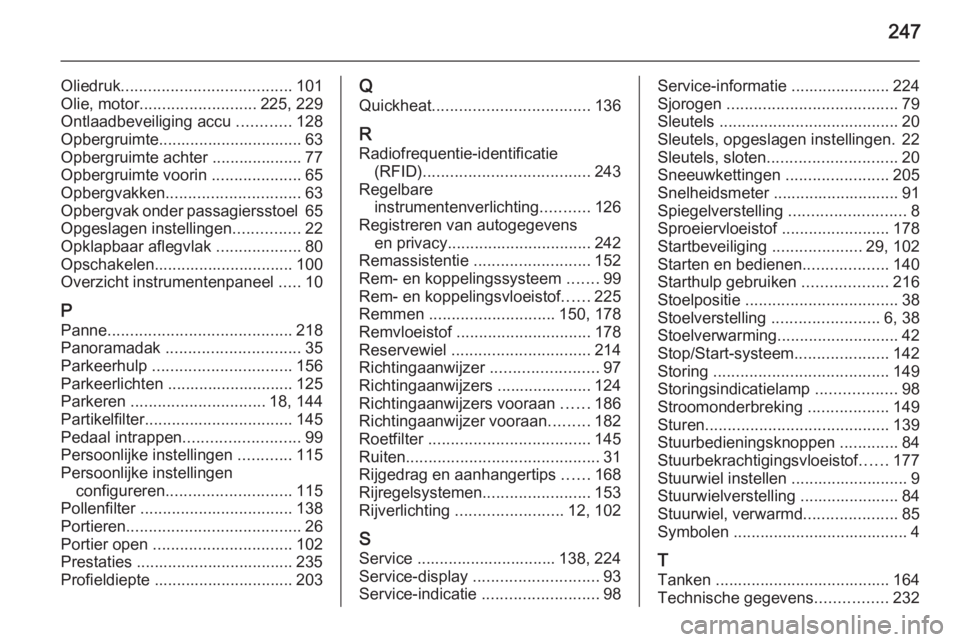 OPEL MERIVA 2015 Gebruikershandleiding (in Dutch) 247
Oliedruk...................................... 101
Olie, motor .......................... 225, 229
Ontlaadbeveiliging accu ............128
Opbergruimte................................ 63
Opbergru OPEL MERIVA 2015 Gebruikershandleiding (in Dutch) 247
Oliedruk...................................... 101
Olie, motor .......................... 225, 229
Ontlaadbeveiliging accu ............128
Opbergruimte................................ 63
Opbergru