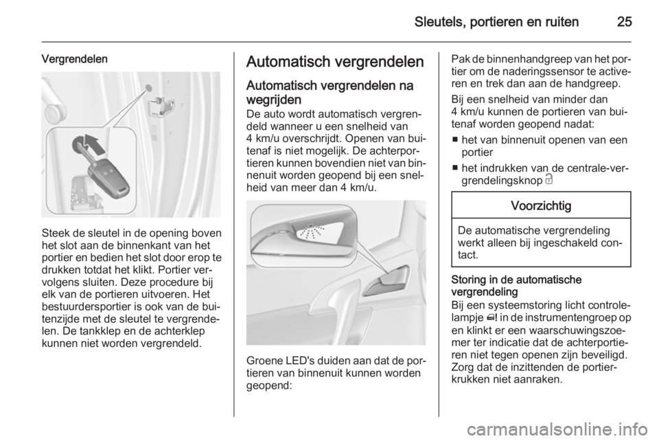 OPEL MERIVA 2015 Gebruikershandleiding (in Dutch) Sleutels, portieren en ruiten25
Vergrendelen
Steek de sleutel in de opening boven
het slot aan de binnenkant van het
portier en bedien het slot door erop te drukken totdat het klikt. Portier ver‐
vo OPEL MERIVA 2015 Gebruikershandleiding (in Dutch) Sleutels, portieren en ruiten25
Vergrendelen
Steek de sleutel in de opening boven
het slot aan de binnenkant van het
portier en bedien het slot door erop te drukken totdat het klikt. Portier ver‐
vo