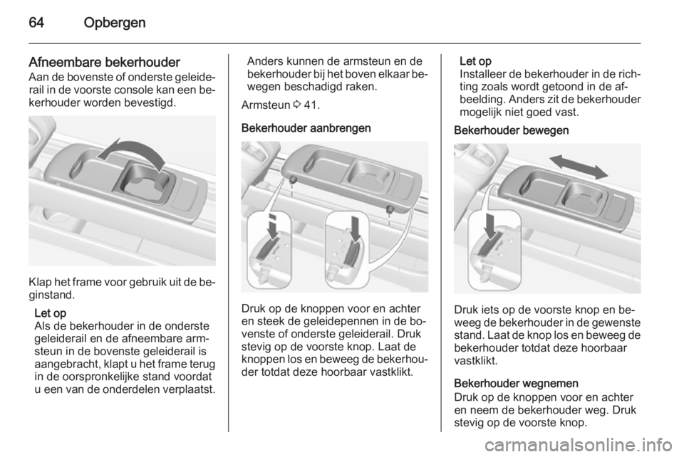OPEL MERIVA 2015  Gebruikershandleiding (in Dutch) 64Opbergen
Afneembare bekerhouder
Aan de bovenste of onderste geleide‐ rail in de voorste console kan een be‐
kerhouder worden bevestigd.
Klap het frame voor gebruik uit de be‐ ginstand.
Let op

