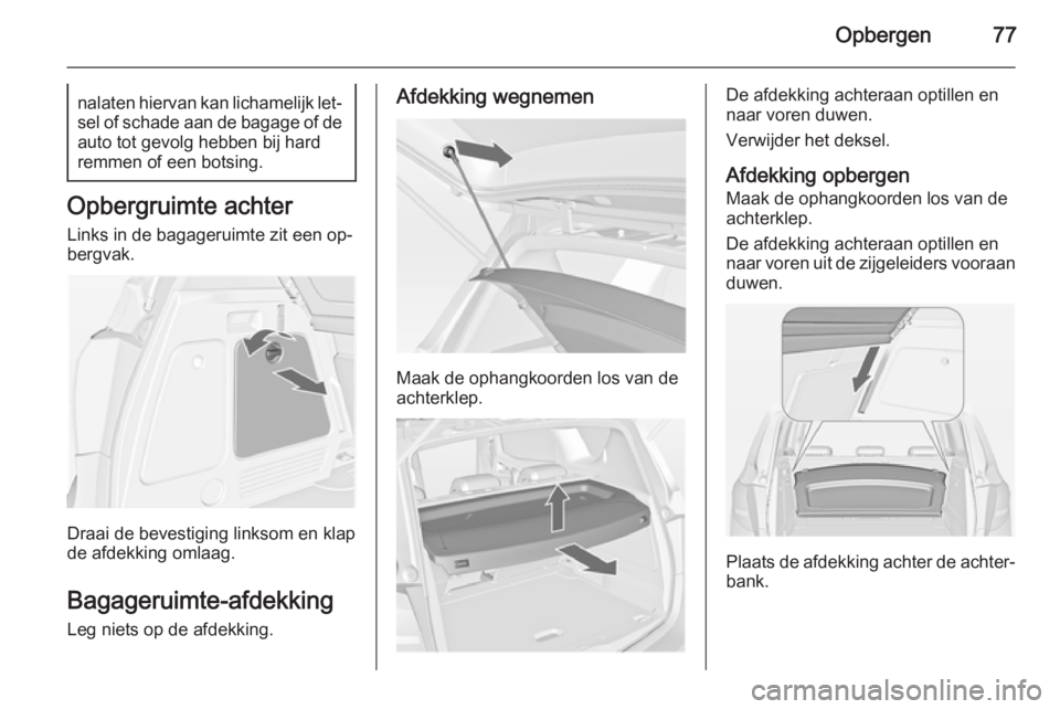 OPEL MERIVA 2015  Gebruikershandleiding (in Dutch) Opbergen77nalaten hiervan kan lichamelijk let‐sel of schade aan de bagage of deauto tot gevolg hebben bij hard
remmen of een botsing.
Opbergruimte achter
Links in de bagageruimte zit een op‐
bergv