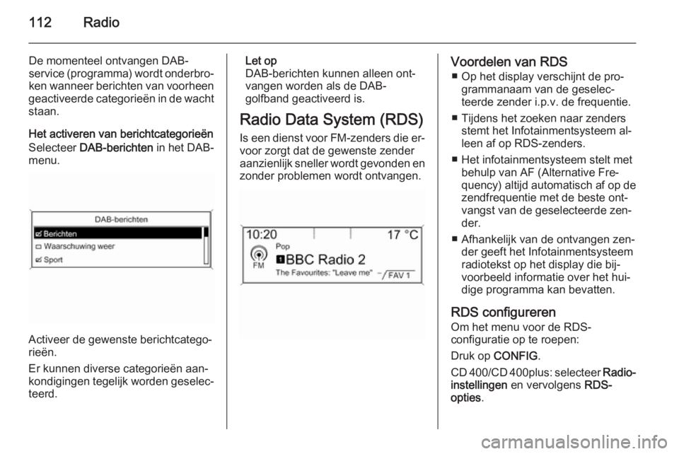 OPEL MERIVA 2015.5  Handleiding Infotainment (in Dutch) 112Radio
De momenteel ontvangen DAB-
service  (programma) wordt onderbro‐
ken wanneer berichten van voorheen
geactiveerde categorieën in de wacht staan.
Het activeren van berichtcategorieën
Select