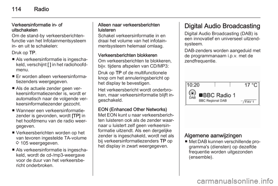 OPEL MERIVA 2015.5 Handleiding Infotainment (in Dutch) 114Radio
Verkeersinformatie in- of
uitschakelen
Om de stand-by verkeersberichten‐
functie van het Infotainmentsysteem in- en uit te schakelen:
Druk op TP.
■ Als verkeersinformatie is ingescha‐
OPEL MERIVA 2015.5 Handleiding Infotainment (in Dutch) 114Radio
Verkeersinformatie in- of
uitschakelen
Om de stand-by verkeersberichten‐
functie van het Infotainmentsysteem in- en uit te schakelen:
Druk op TP.
■ Als verkeersinformatie is ingescha‐
