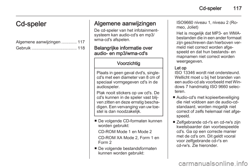 OPEL MERIVA 2015.5  Handleiding Infotainment (in Dutch) Cd-speler117Cd-spelerAlgemene aanwijzingen.............117
Gebruik ...................................... 118Algemene aanwijzingen
De cd-speler van het infotainment‐
systeem kan audio-cd's en mp