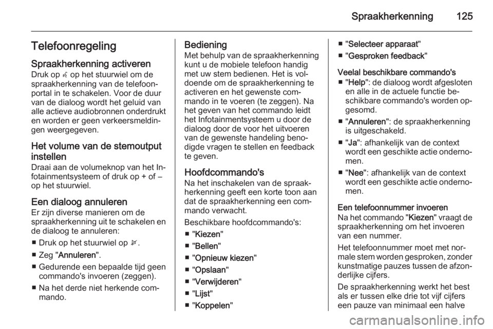 OPEL MERIVA 2015.5  Handleiding Infotainment (in Dutch) Spraakherkenning125Telefoonregeling
Spraakherkenning activeren
Druk op  w op het stuurwiel om de
spraakherkenning van de telefoon‐ portal in te schakelen. Voor de duur
van de dialoog wordt het gelui