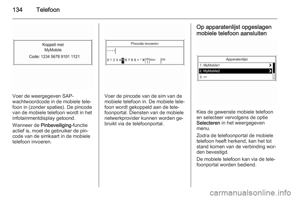 OPEL MERIVA 2015.5  Handleiding Infotainment (in Dutch) 134Telefoon
Voer de weergegeven SAP-
wachtwoordcode in de mobiele tele‐
foon in (zonder spaties). De pincode
van de mobiele telefoon wordt in het infotainmentdisplay getoond.
Wanneer de  Pinbeveilig