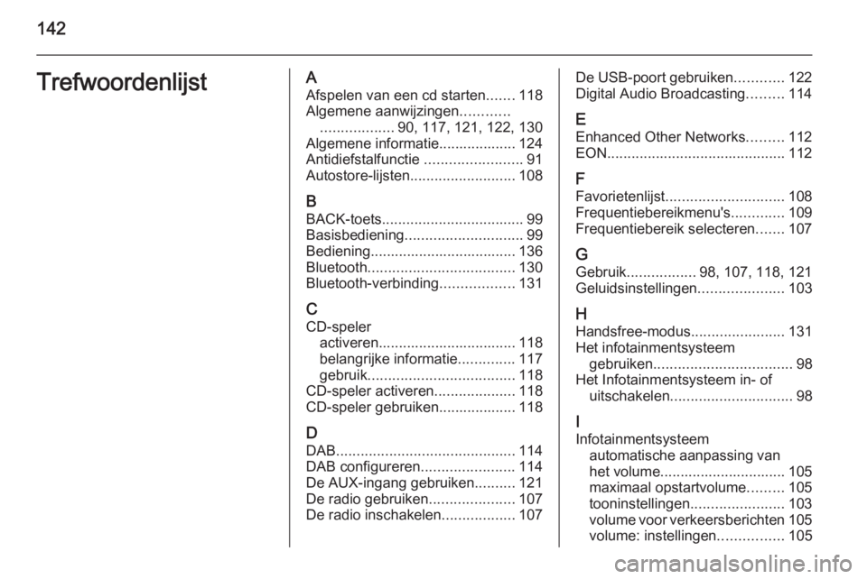 OPEL MERIVA 2015.5 Handleiding Infotainment (in Dutch) 142TrefwoordenlijstAAfspelen van een cd starten .......118
Algemene aanwijzingen ............
.................. 90, 117, 121, 122, 130
Algemene informatie................... 124
Antidiefstalfunctie OPEL MERIVA 2015.5 Handleiding Infotainment (in Dutch) 142TrefwoordenlijstAAfspelen van een cd starten .......118
Algemene aanwijzingen ............
.................. 90, 117, 121, 122, 130
Algemene informatie................... 124
Antidiefstalfunctie