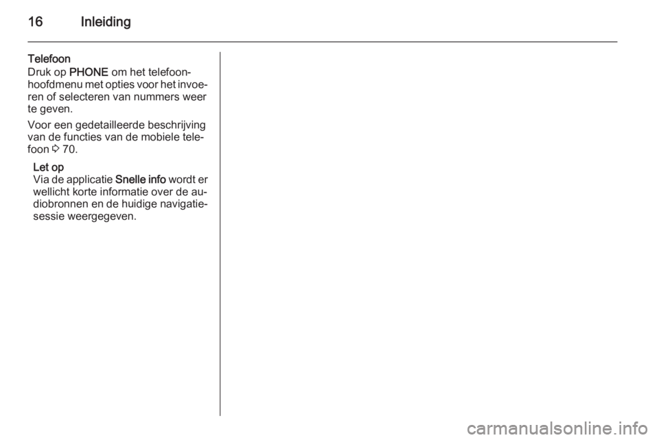 OPEL MERIVA 2015.5  Handleiding Infotainment (in Dutch) 16Inleiding
Telefoon
Druk op  PHONE om het telefoon‐
hoofdmenu met opties voor het invoe‐ ren of selecteren van nummers weer
te geven.
Voor een gedetailleerde beschrijving
van de functies van de m