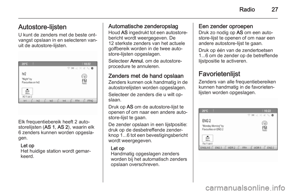 OPEL MERIVA 2015.5  Handleiding Infotainment (in Dutch) Radio27Autostore-lijsten
U kunt de zenders met de beste ont‐
vangst opslaan in en selecteren van‐
uit de autostore-lijsten.
Elk frequentiebereik heeft 2 auto‐
storelijsten ( AS 1, AS 2 ), waarin