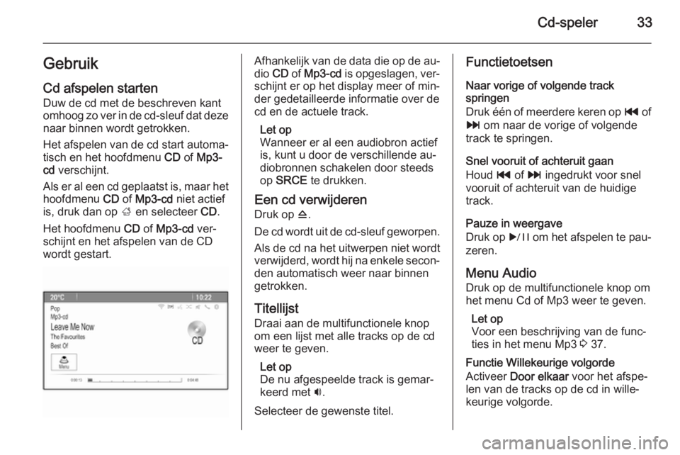 OPEL MERIVA 2015.5  Handleiding Infotainment (in Dutch) Cd-speler33Gebruik
Cd afspelen starten Duw de cd met de beschreven kant
omhoog zo ver in de cd-sleuf dat deze naar binnen wordt getrokken.
Het afspelen van de cd start automa‐
tisch en het hoofdmenu