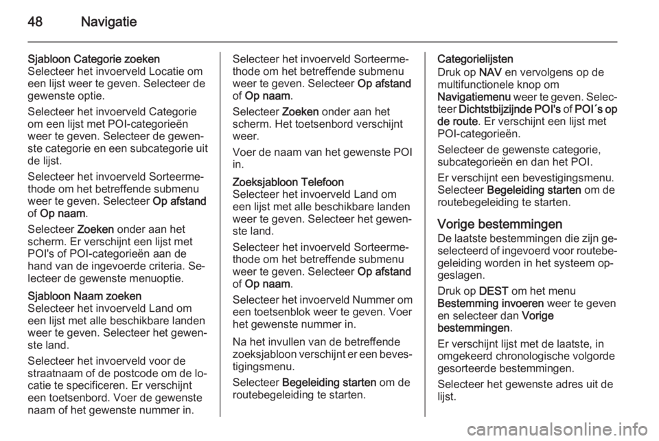 OPEL MERIVA 2015.5  Handleiding Infotainment (in Dutch) 48Navigatie
Sjabloon Categorie zoeken
Selecteer het invoerveld Locatie om
een lijst weer te geven. Selecteer de
gewenste optie.
Selecteer het invoerveld Categorie
om een lijst met POI-categorieën
wee