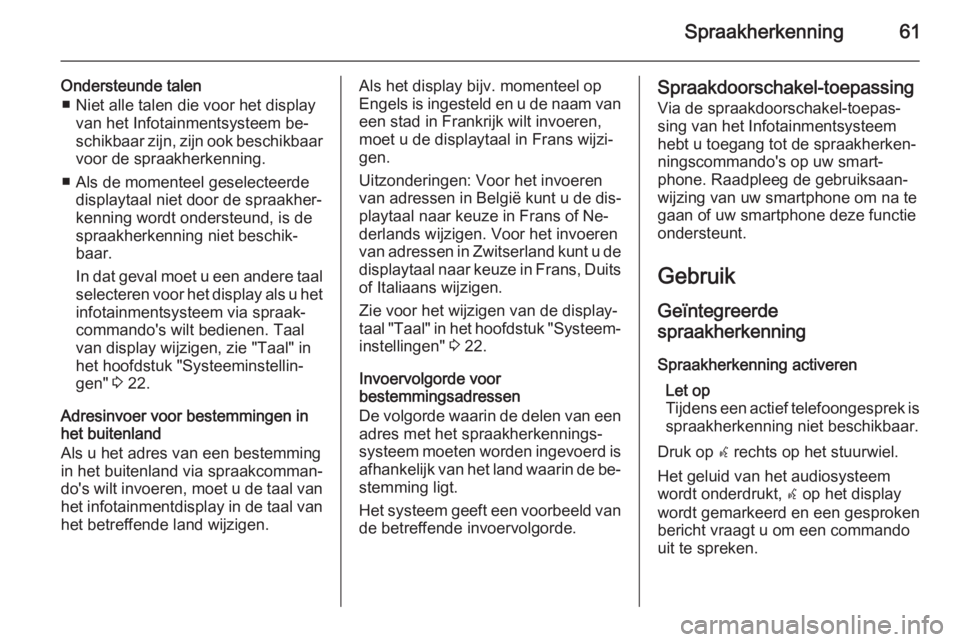 OPEL MERIVA 2015.5  Handleiding Infotainment (in Dutch) Spraakherkenning61
Ondersteunde talen■ Niet alle talen die voor het display van het Infotainmentsysteem be‐
schikbaar zijn, zijn ook beschikbaar
voor de spraakherkenning.
■ Als de momenteel gese