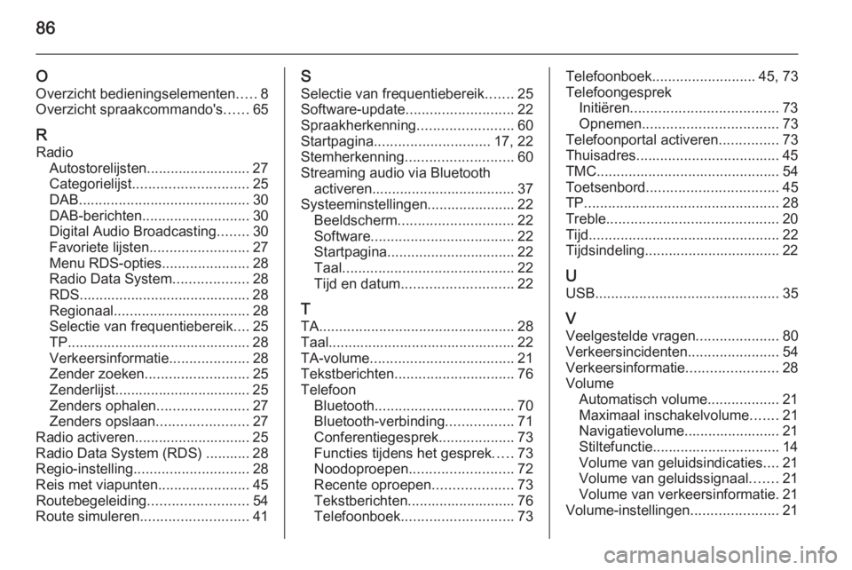 OPEL MERIVA 2015.5 Handleiding Infotainment (in Dutch) 86
O
Overzicht bedieningselementen .....8
Overzicht spraakcommando's ......65
R Radio Autostorelijsten.......................... 27
Categorielijst ............................. 25
DAB ............ OPEL MERIVA 2015.5 Handleiding Infotainment (in Dutch) 86
O
Overzicht bedieningselementen .....8
Overzicht spraakcommando's ......65
R Radio Autostorelijsten.......................... 27
Categorielijst ............................. 25
DAB ............