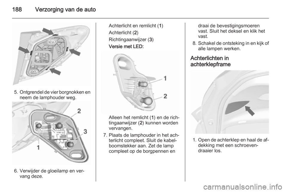 OPEL MERIVA 2015.5 Gebruikershandleiding (in Dutch) 188Verzorging van de auto
5.Ontgrendel de vier borgnokken en
neem de lamphouder weg.
6. Verwijder de gloeilamp en ver‐ vang deze.
Achterlicht en remlicht ( 1)
Achterlicht ( 2)
Richtingaanwijzer ( 3) OPEL MERIVA 2015.5 Gebruikershandleiding (in Dutch) 188Verzorging van de auto
5.Ontgrendel de vier borgnokken en
neem de lamphouder weg.
6. Verwijder de gloeilamp en ver‐ vang deze.
Achterlicht en remlicht ( 1)
Achterlicht ( 2)
Richtingaanwijzer ( 3)