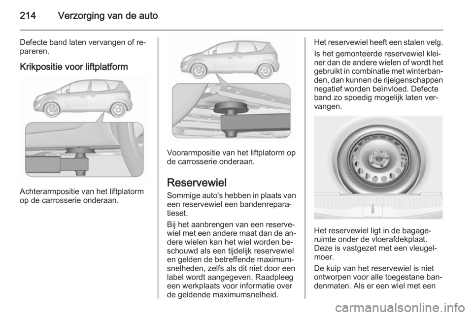 OPEL MERIVA 2015.5 Gebruikershandleiding (in Dutch) 214Verzorging van de auto
Defecte band laten vervangen of re‐
pareren.
Krikpositie voor liftplatform
Achterarmpositie van het liftplatorm
op de carrosserie onderaan.
Voorarmpositie van het liftplato OPEL MERIVA 2015.5 Gebruikershandleiding (in Dutch) 214Verzorging van de auto
Defecte band laten vervangen of re‐
pareren.
Krikpositie voor liftplatform
Achterarmpositie van het liftplatorm
op de carrosserie onderaan.
Voorarmpositie van het liftplato