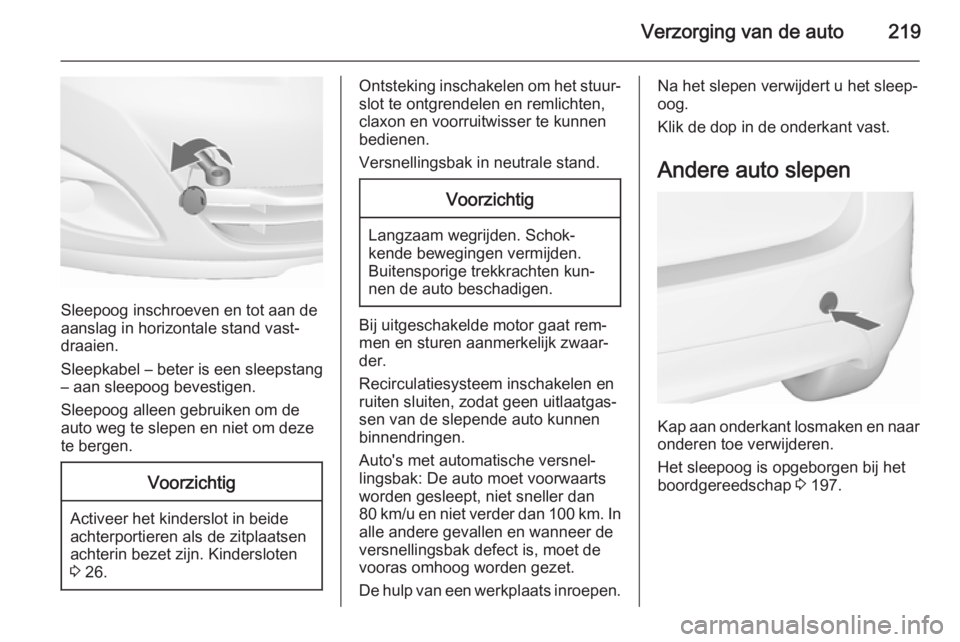 OPEL MERIVA 2015.5 Gebruikershandleiding (in Dutch) Verzorging van de auto219
Sleepoog inschroeven en tot aan de
aanslag in horizontale stand vast‐
draaien.
Sleepkabel – beter is een sleepstang
– aan sleepoog bevestigen.
Sleepoog alleen gebruiken OPEL MERIVA 2015.5 Gebruikershandleiding (in Dutch) Verzorging van de auto219
Sleepoog inschroeven en tot aan de
aanslag in horizontale stand vast‐
draaien.
Sleepkabel – beter is een sleepstang
– aan sleepoog bevestigen.
Sleepoog alleen gebruiken