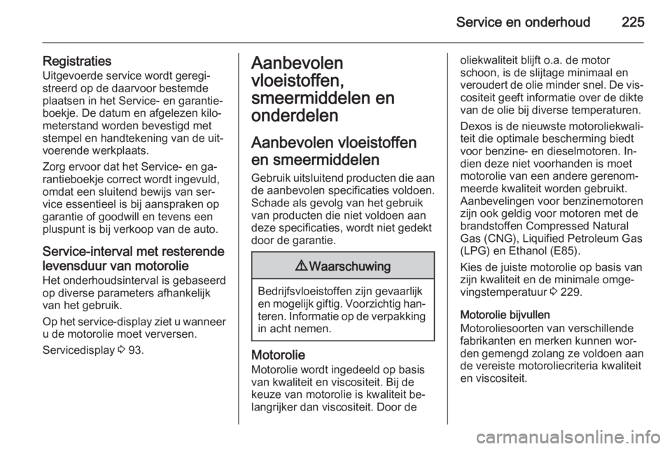 OPEL MERIVA 2015.5  Gebruikershandleiding (in Dutch) Service en onderhoud225
Registraties
Uitgevoerde service wordt geregi‐
streerd op de daarvoor bestemde
plaatsen in het Service- en garantie‐
boekje. De datum en afgelezen kilo‐
meterstand worden