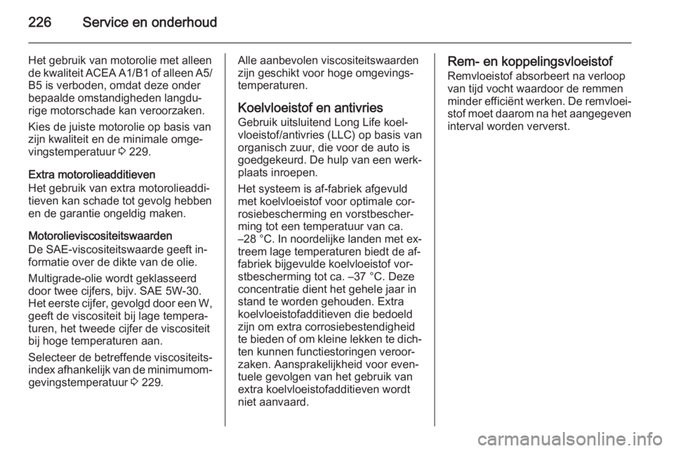 OPEL MERIVA 2015.5  Gebruikershandleiding (in Dutch) 226Service en onderhoud
Het gebruik van motorolie met alleen
de kwaliteit ACEA A1/B1 of alleen A5/
B5 is verboden, omdat deze onder
bepaalde omstandigheden langdu‐
rige motorschade kan veroorzaken.
