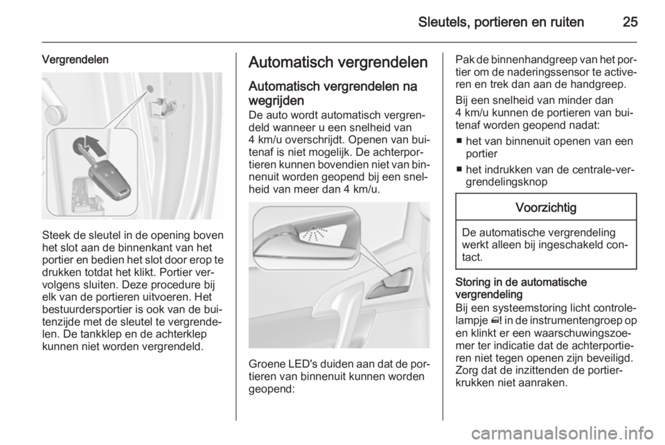 OPEL MERIVA 2015.5 Gebruikershandleiding (in Dutch) Sleutels, portieren en ruiten25
Vergrendelen
Steek de sleutel in de opening boven
het slot aan de binnenkant van het
portier en bedien het slot door erop te drukken totdat het klikt. Portier ver‐
vo OPEL MERIVA 2015.5 Gebruikershandleiding (in Dutch) Sleutels, portieren en ruiten25
Vergrendelen
Steek de sleutel in de opening boven
het slot aan de binnenkant van het
portier en bedien het slot door erop te drukken totdat het klikt. Portier ver‐
vo