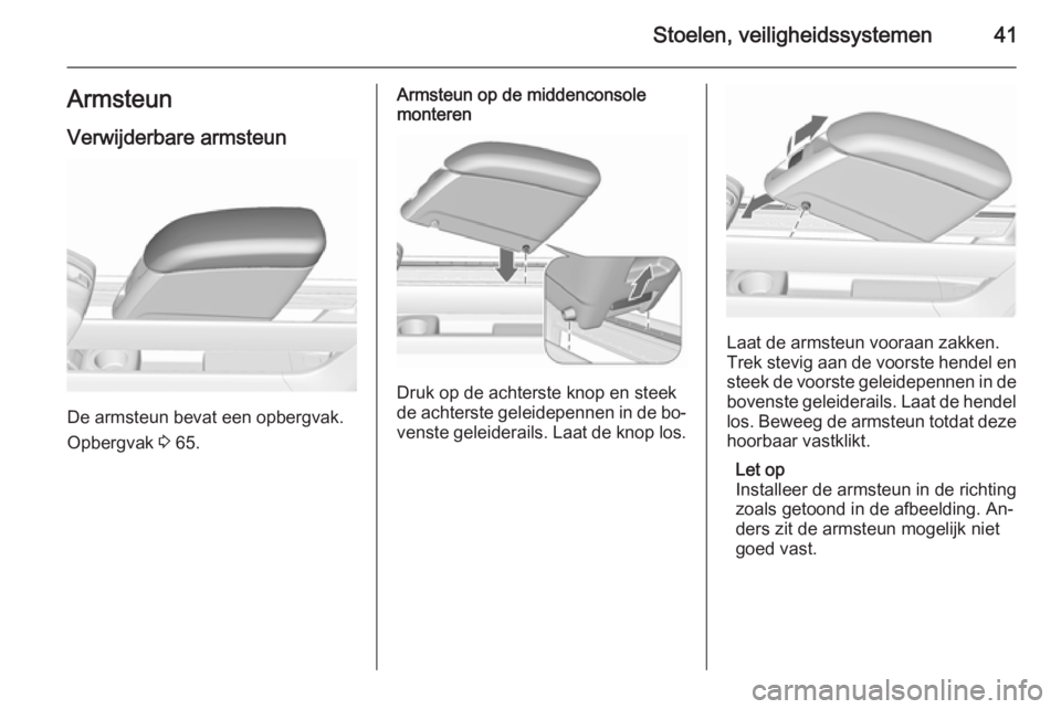 OPEL MERIVA 2015.5 Gebruikershandleiding (in Dutch) Stoelen, veiligheidssystemen41ArmsteunVerwijderbare armsteun
De armsteun bevat een opbergvak.
Opbergvak 3 65.
Armsteun op de middenconsole
monteren
Druk op de achterste knop en steek
de achterste gel OPEL MERIVA 2015.5 Gebruikershandleiding (in Dutch) Stoelen, veiligheidssystemen41ArmsteunVerwijderbare armsteun
De armsteun bevat een opbergvak.
Opbergvak 3 65.
Armsteun op de middenconsole
monteren
Druk op de achterste knop en steek
de achterste gel