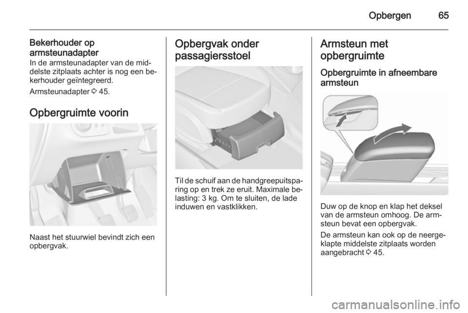 OPEL MERIVA 2015.5 Gebruikershandleiding (in Dutch) Opbergen65
Bekerhouder op
armsteunadapter In de armsteunadapter van de mid‐
delste zitplaats achter is nog een be‐
kerhouder geïntegreerd.
Armsteunadapter 3 45.
Opbergruimte voorin
Naast het stu OPEL MERIVA 2015.5 Gebruikershandleiding (in Dutch) Opbergen65
Bekerhouder op
armsteunadapter In de armsteunadapter van de mid‐
delste zitplaats achter is nog een be‐
kerhouder geïntegreerd.
Armsteunadapter 3 45.
Opbergruimte voorin
Naast het stu
