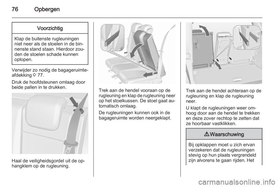 OPEL MERIVA 2015.5 Gebruikershandleiding (in Dutch) 76OpbergenVoorzichtig
Klap de buitenste rugleuningen
niet neer als de stoelen in de bin‐ nenste stand staan. Hierdoor zou‐ den de stoelen schade kunnen
oplopen.
Verwijder zo nodig de bagageruimte- OPEL MERIVA 2015.5 Gebruikershandleiding (in Dutch) 76OpbergenVoorzichtig
Klap de buitenste rugleuningen
niet neer als de stoelen in de bin‐ nenste stand staan. Hierdoor zou‐ den de stoelen schade kunnen
oplopen.
Verwijder zo nodig de bagageruimte-