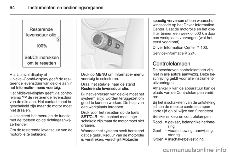 OPEL MERIVA 2015.5  Gebruikershandleiding (in Dutch) 94Instrumenten en bedieningsorganen
Het Uplevel-display of
Uplevel-Combi-display geeft de res‐
terende levensduur van de olie aan in het  Informatie- menu voertuig .
Het Midlevel-display  geeft via 